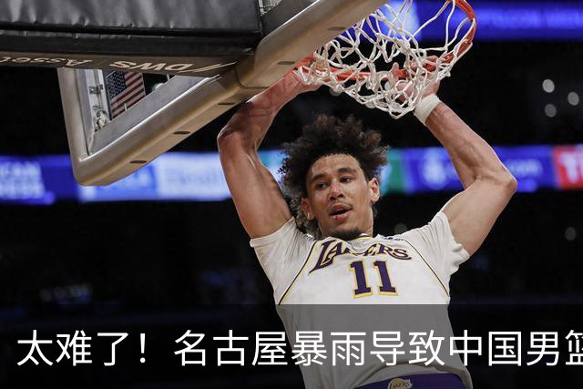 太难了！名古屋暴雨导致中国男篮全队到停车场避难，训练毫无保障